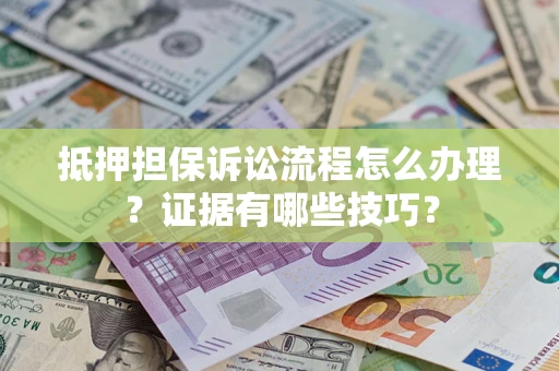 北京抵押担保诉讼流程怎么办理？证据有哪些技巧？