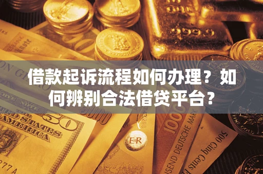 北京借款起诉流程如何办理？如何辨别合法借贷平台？