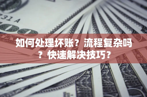 北京如何处理坏账？流程复杂吗？快速解决技巧？