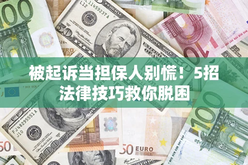 北京被起诉当担保人别慌！5招法律技巧救你脱困