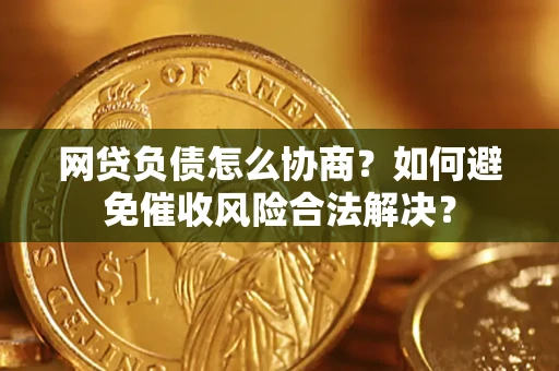 北京网贷负债怎么协商？如何避免催收风险合法解决？