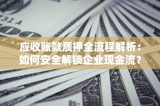北京应收账款质押全流程解析：如何安全解锁企业现金流？