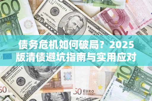 北京债务危机如何破局？2025版清债避坑指南与实用应对策略