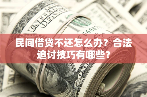 北京民间借贷不还怎么办？合法追讨技巧有哪些？
