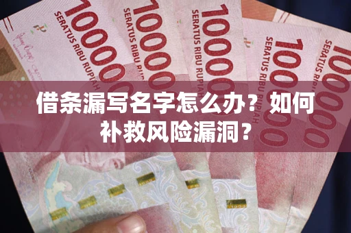 北京借条漏写名字怎么办？如何补救风险漏洞？