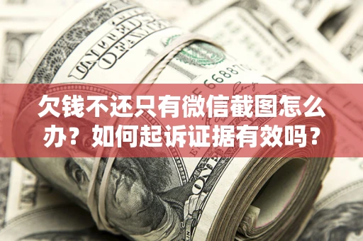 北京欠钱不还只有微信截图怎么办？如何起诉证据有效吗？