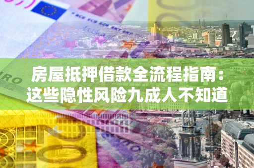北京房屋抵押借款全流程指南：这些隐性风险九成人不知道