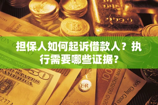北京担保人如何起诉借款人？执行需要哪些证据？
