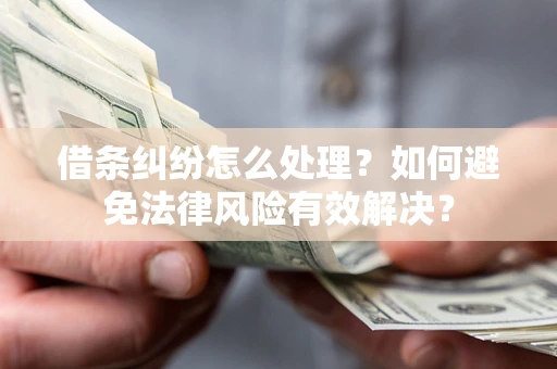 北京借条纠纷怎么处理？如何避免法律风险有效解决？