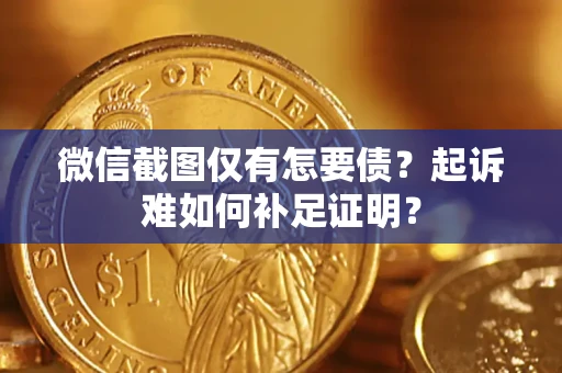 北京微信截图仅有怎要债？起诉难如何补足证明？