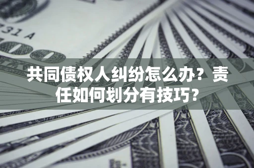 北京共同债权人纠纷怎么办？责任如何划分有技巧？
