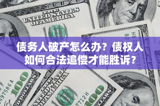 北京债务人破产怎么办？债权人如何合法追偿才能胜诉？