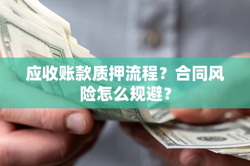 北京应收账款质押流程？合同风险怎么规避？
