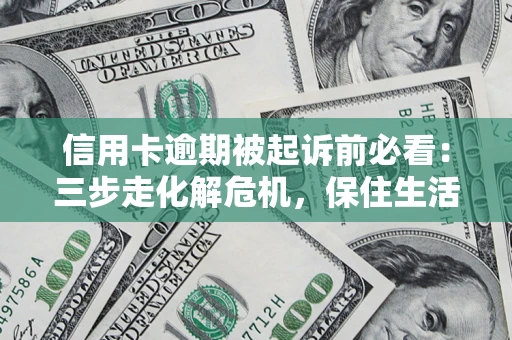 北京信用卡逾期被起诉前必看：三步走化解危机，保住生活尊严