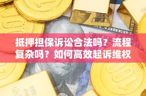 北京抵押担保诉讼合法吗？流程复杂吗？如何高效起诉维权？