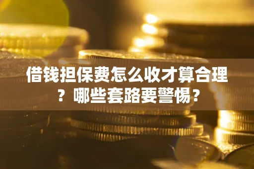 北京借钱担保费怎么收才算合理？哪些套路要警惕？