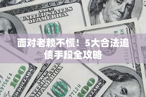 北京面对老赖不慌！5大合法追债手段全攻略