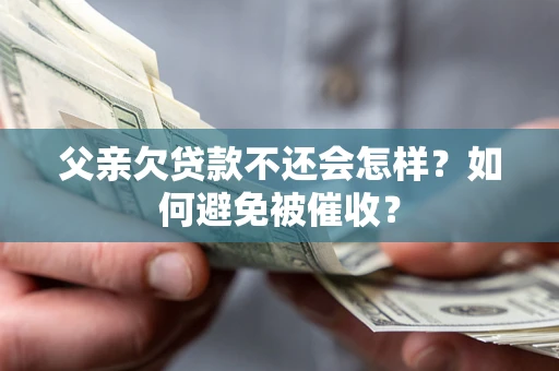 北京父亲欠贷款不还会怎样？如何避免被催收？