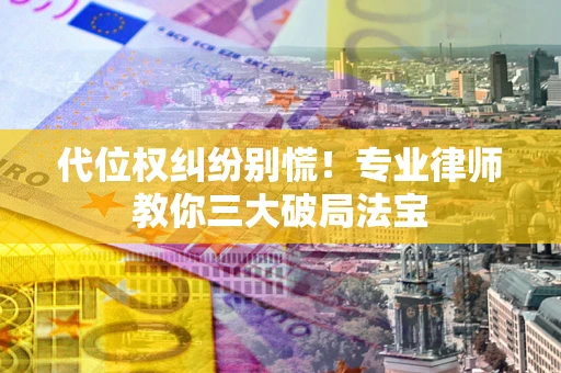 北京代位权纠纷别慌！专业律师教你三大破局法宝