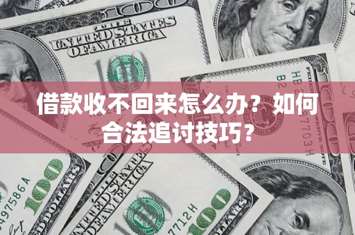北京借款收不回来怎么办？如何合法追讨技巧？