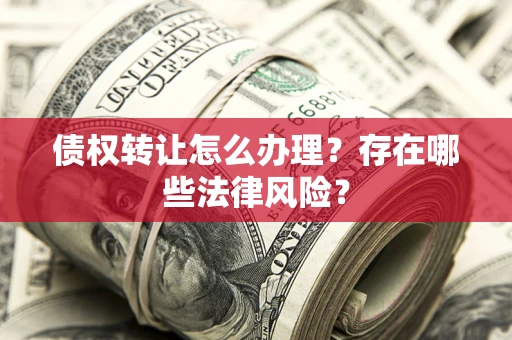北京债权转让怎么办理？存在哪些法律风险？