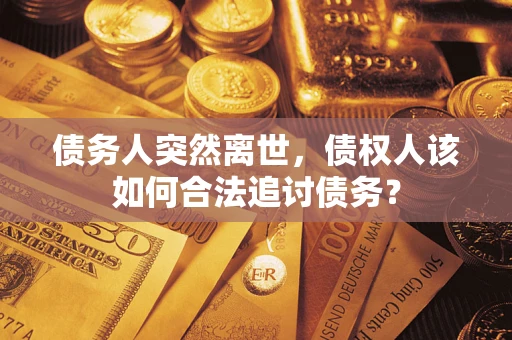 北京债务人突然离世，债权人该如何合法追讨债务？
