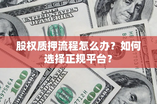 北京股权质押流程怎么办？如何选择正规平台？