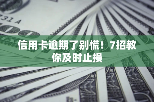 北京信用卡逾期了别慌！7招教你及时止损