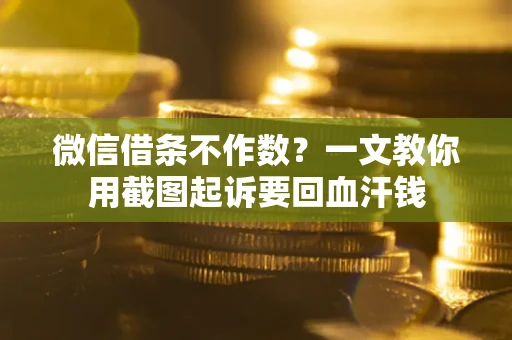 北京微信借条不作数？一文教你用截图起诉要回血汗钱