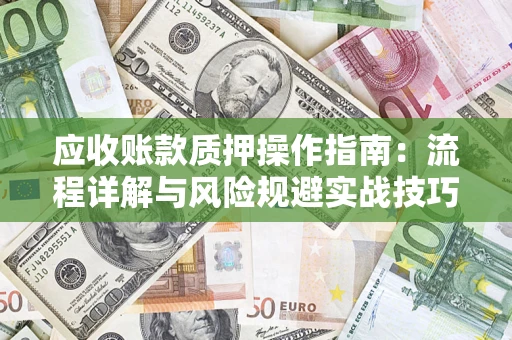 北京应收账款质押操作指南:流程详解与风险规避实战技巧 北京应收账款质押操作指南:流程详解与风险规避实战技巧