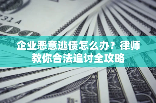 北京企业恶意逃债怎么办？律师教你合法追讨全攻略