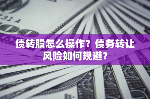 北京债转股怎么操作？债务转让风险如何规避？
