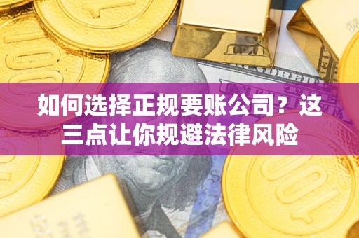 北京如何选择正规要账公司？这三点让你规避法律风险