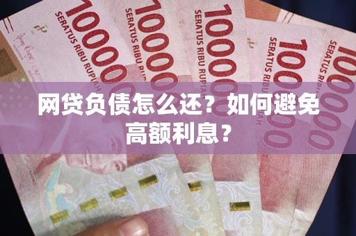 北京网贷负债怎么还？如何避免高额利息？