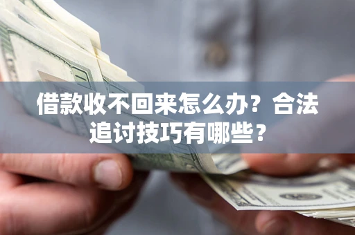 北京借款收不回来怎么办？合法追讨技巧有哪些？
