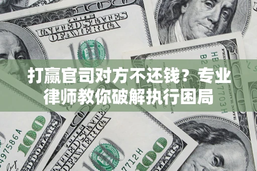北京打赢官司对方不还钱？专业律师教你破解执行困局