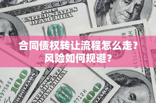 北京合同债权转让流程怎么走？风险如何规避？