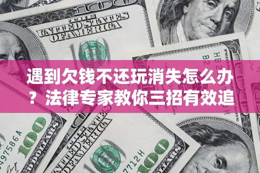 北京遇到欠钱不还玩消失怎么办？法律专家教你三招有效追债！