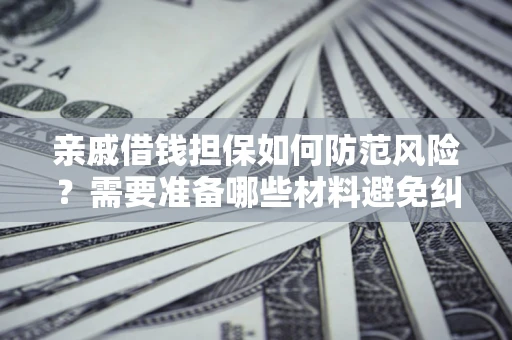 北京亲戚借钱担保如何防范风险？需要准备哪些材料避免纠纷？