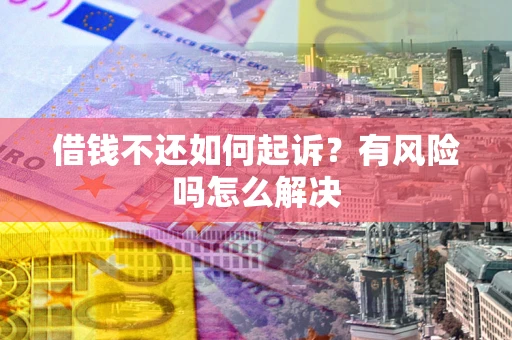 北京借钱不还如何起诉？有风险吗怎么解决