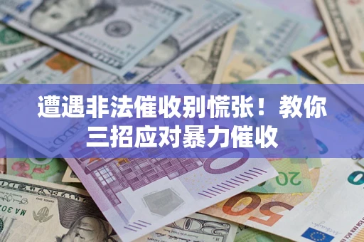 北京遭遇非法催收别慌张！教你三招应对暴力催收