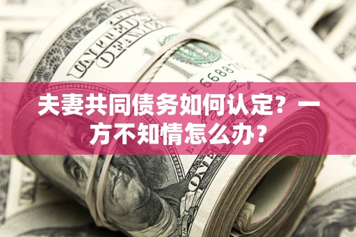 北京夫妻共同债务如何认定？一方不知情怎么办？