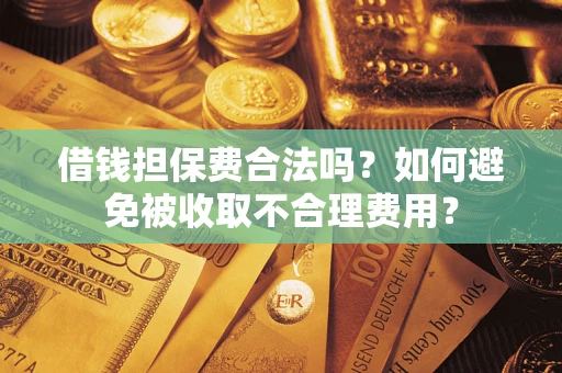 北京借钱担保费合法吗？如何避免被收取不合理费用？