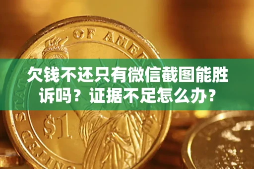 北京欠钱不还只有微信截图能胜诉吗？证据不足怎么办？