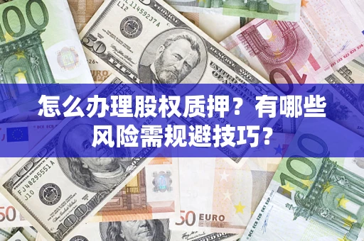 北京怎么办理股权质押？有哪些风险需规避技巧？