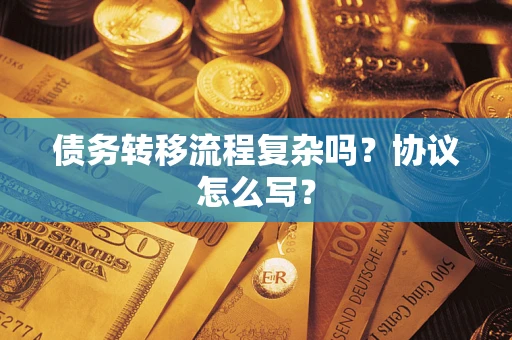 北京债务转移流程复杂吗？协议怎么写？