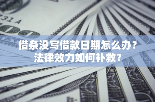 北京借条没写借款日期怎么办?法律效力如何补救? 北京借条没写借款日期怎么办?法律效力如何补救?