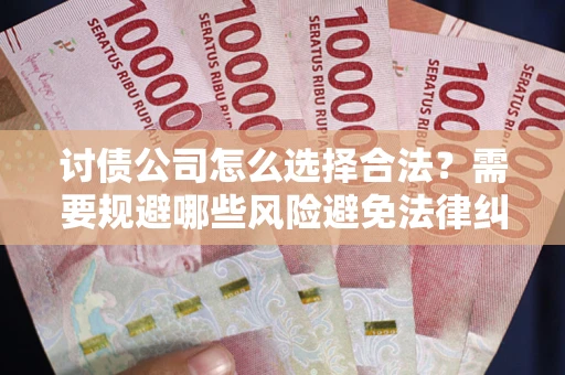 北京讨债公司怎么选择合法?需要规避哪些风险避免法律纠纷? 北京讨债公司怎么选择合法?需要规避哪些风险避免法律纠纷?