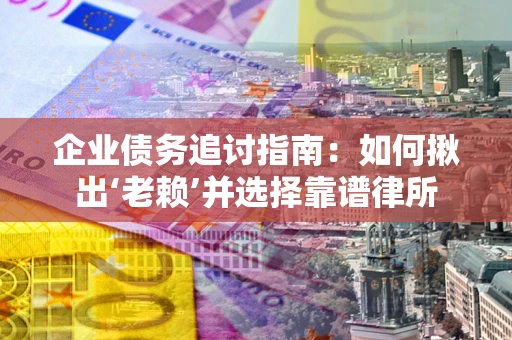 北京企业债务追讨指南：如何揪出‘老赖’并选择靠谱律所