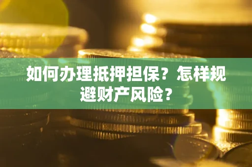 北京如何办理抵押担保？怎样规避财产风险？